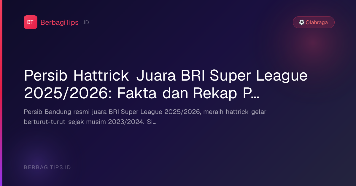 Persib Hattrick Juara BRI Super League 2025/2026: Fakta dan Rekap Perjalanan Musim