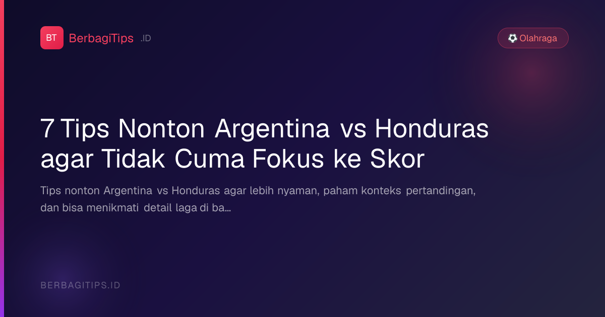 7 Tips Nonton Argentina vs Honduras agar Tidak Cuma Fokus ke Skor