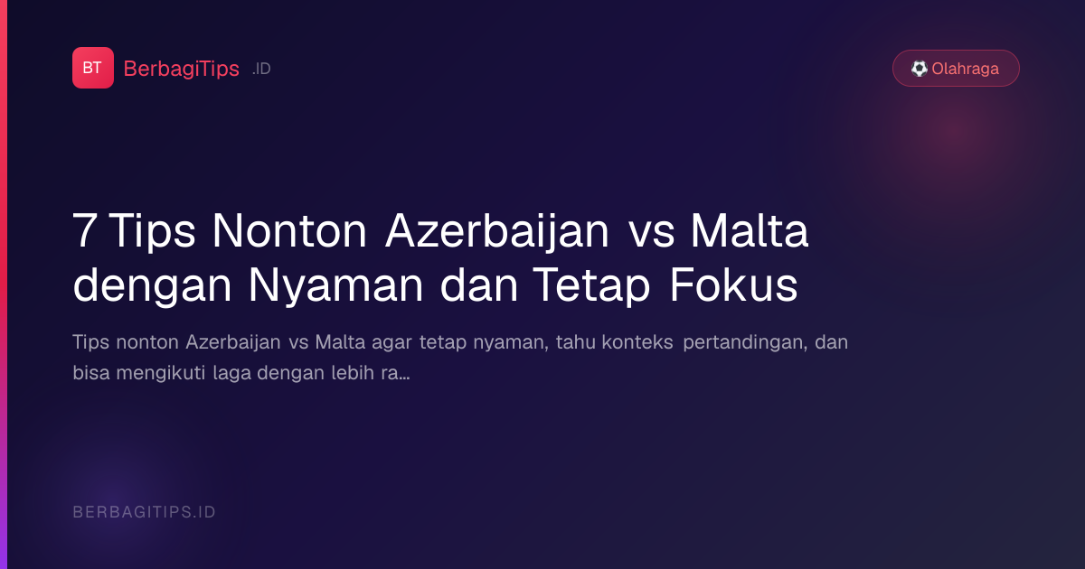 7 Tips Nonton Azerbaijan vs Malta dengan Nyaman dan Tetap Fokus