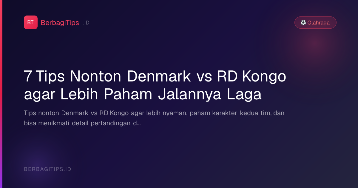 7 Tips Nonton Denmark vs RD Kongo agar Lebih Paham Jalannya Laga
