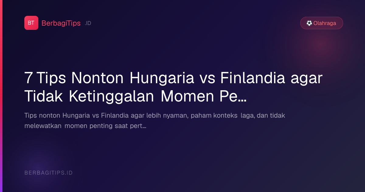 7 Tips Nonton Hungaria vs Finlandia agar Tidak Ketinggalan Momen Penting
