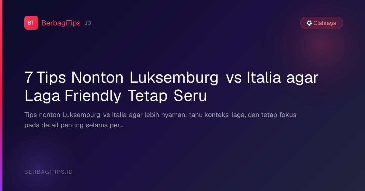 7 Tips Nonton Luksemburg vs Italia agar Laga Friendly Tetap Seru