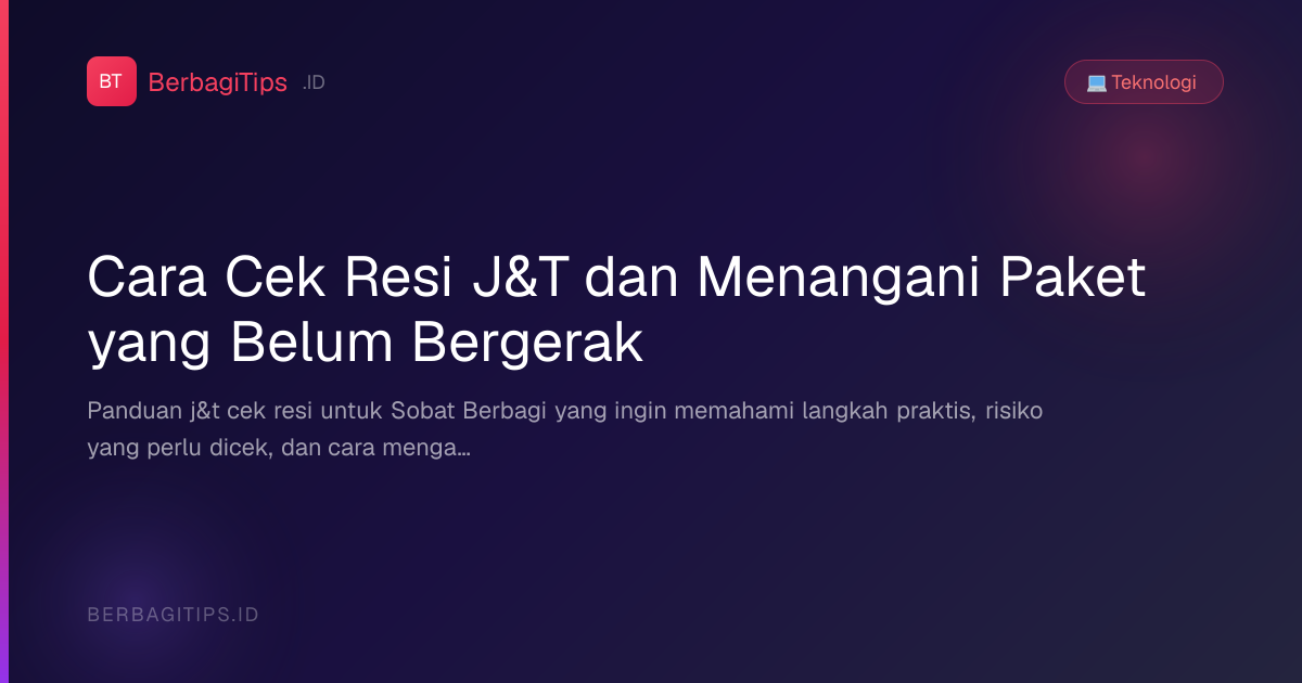 Cara Cek Resi J&T dan Menangani Paket yang Belum Bergerak